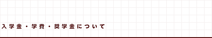 入学金・学費・奨学金について